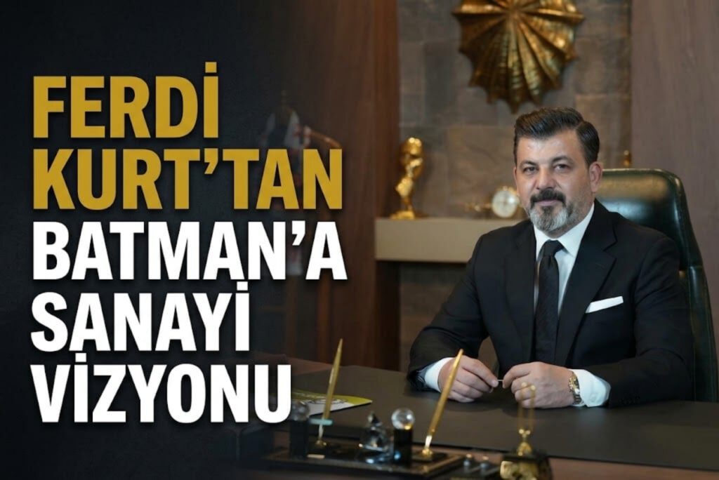 Ferdi Kurt’tan Batman İçin Petrokimya ve Sanayi Hamlesi